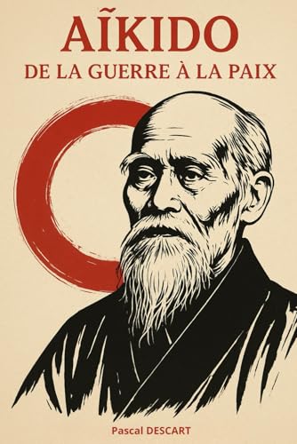 Aïkido : De la Guerre à la Paix: Livre sur l'histoire de l'Aikido.