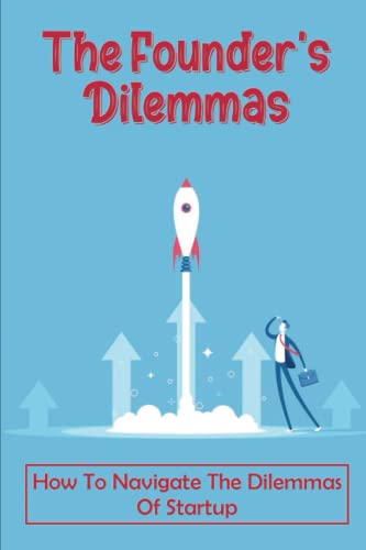 The Founder'S Dilemmas: How To Navigate The Dilemmas Of Startup