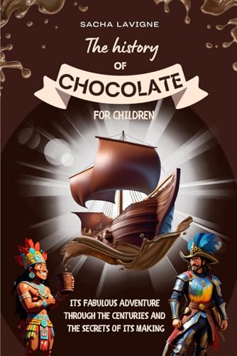 THE HISTORY OF CHOCOLATE FOR CHILDREN: Its fabulous adventure through the centuries and the secrets of its making