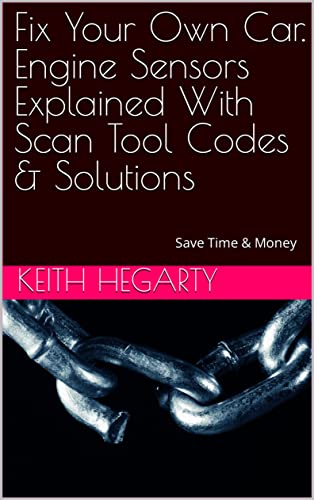 Fix Your Own Car. Engine Sensors Explained With Scan Tool Codes & Solutions: Save Time & Money