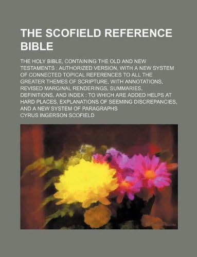 The Scofield Reference Bible; The Holy Bible, Containing the Old and New Testaments: Authorized Version, with a New System of Connected Topical Refere by Cyrus Ingerson Scofield