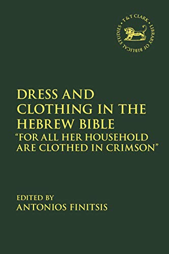Dress and Clothing in the Hebrew Bible: “For All Her Household Are Clothed in Crimson” (The Library of Hebrew Bible/Old Testament Studies Book 679)