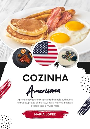 Cozinha Americana: Aprenda a Preparar Receitas Tradicionais Autênticas, Entradas, Pratos de Massa, Sopas, Molhos, Bebidas, Sobremesas e Muito Mais (Sabores do Mundo: Uma Viagem Culinária)