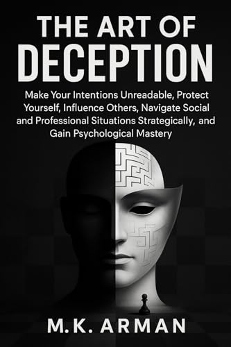 The Art of Deception: Make Your Intentions Unreadable, Protect Yourself, Influence Others, Navigate Social and Professional Situations Strategically, and ... Mastery (Human Attraction Series Book 3)