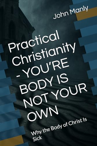 Practical Christianity - YOU’RE BODY IS NOT YOUR OWN: Why
