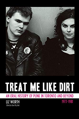 Treat Me Like Dirt: An Oral History of Punk in Toronto and Beyond 1977-1981