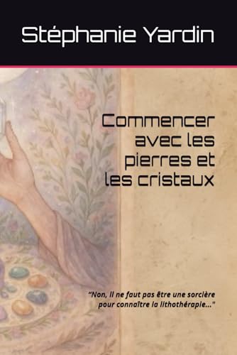 Commencer avec les pierres et les cristaux: �gNon, il ne faut pas etre une sorciere pour connaitre la lithotherapie..."