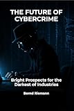 The Future of Cybercrime: Bright Prospects for the Darkest of Industries