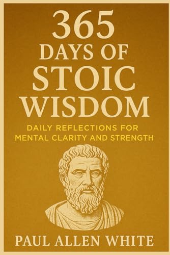 365 Days of Stoic Wisdom: Daily Reflections for Mental Clarity and Strength