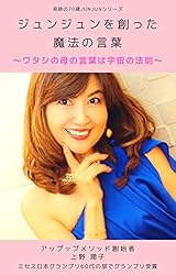 ジュンジュンを創った魔法の言葉: ワタシの母の言葉は宇宙の法則 奇跡