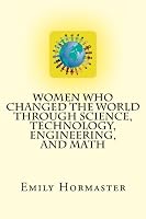 Women Who Changed the World Through Science, Technology, Engineering, and Math : This Book Will Entertain You and Inspire You. This Is NOT Another Boring History Book. It It Full of Action, Adventure, 1475287208 Book Cover