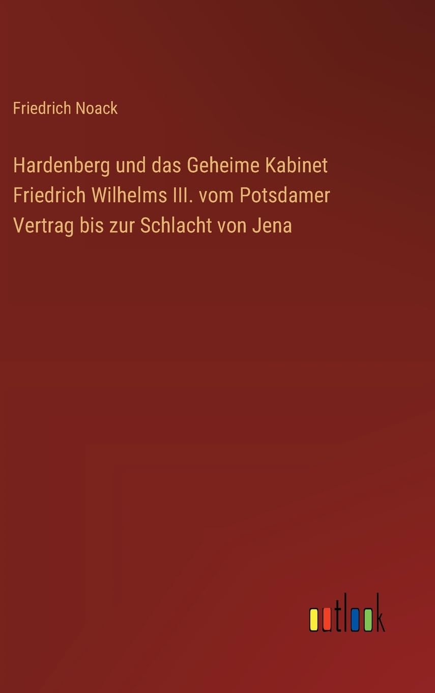 Hardenberg und das Geheime Kabinet Friedrich Wilhelms III. vom Potsdamer Vertrag bis zur Schlacht von Jena