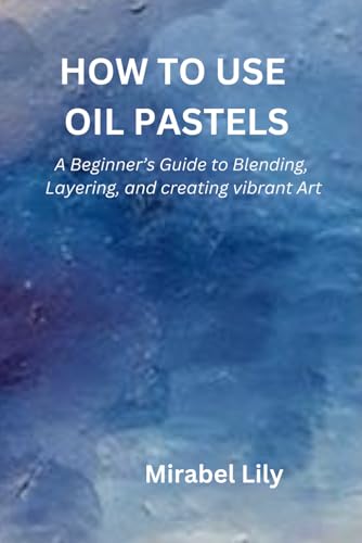 HOW TO USE OIL PASTELS: A Beginner's Guide to Blending, Layering, and Creating Vibrant Art