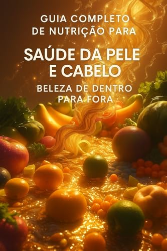 Guia Completo de Nutrição para a Saúde da Pele e Cabelo: Beleza d...