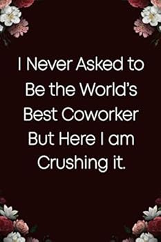 I Never Asked to Be the World's Best Coworker but Here I Am Absolutely Crushing It : 6x9 College Ruled Journal Notebook, Funny Office Gifts for Coworkers, Gag Gifts for Coworker, Coworker Christmas Gi