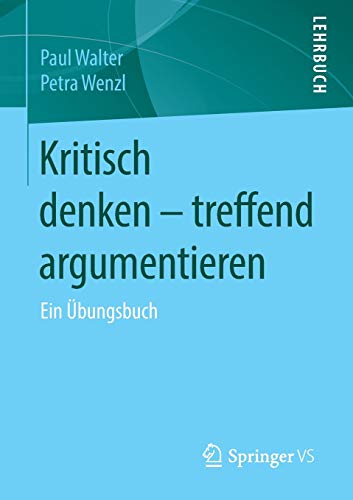 Kritisch denken – treffend argumentieren: Ein Übungsbuch Kritisch denken – treffend argumentieren: Ein Übungsbuch