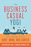 The Business Casual Yogi: Take Charge of Your Body, Mind, and Career (Career Success  Work/Life Balance Achieved Via Yoga) 1683836871 Book Cover