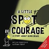 A Little SPOT of Courage: A Story About Being Brave (Inspire to Create A Better You!) - Diane Alber 