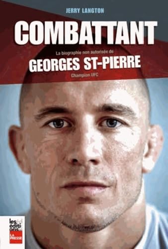 COMBATTANT (LE) : LA BIOGRAPHIE NON-AUTORISÉE DE GEORGES ST-PIERRE, CHAMPION UFC Langton, Jerry