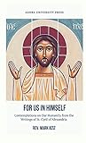 For Us In Himself: Contemplations on Our Humanity from the Writings of St. Cyril