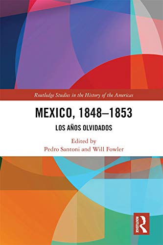 Mexico, 1848-1853: Los Años Olvidados (Routledge Studies in the History of the Americas)