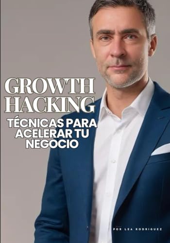Growth Hacking: Técnicas para Acelerar tu Negocio: Aprende Growth...