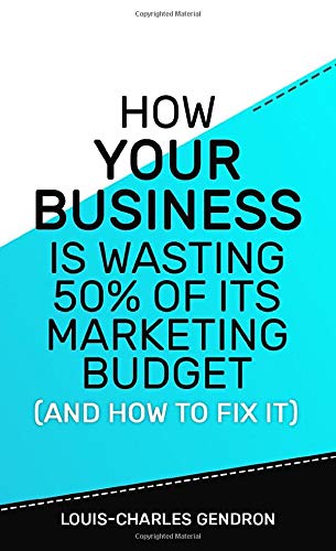 How Your Business Is Wasting 50% of Its Marketing Budget (And How To Fix It)