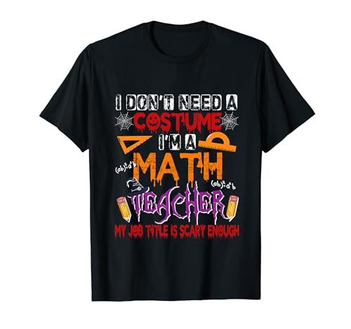 Don't Need A Costume Funny Joke Math Teacher Scary Enough T-Shirt