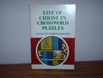 The life of Christ in crossword puzzles: Containing 52 puzzles based on incidents from the life and teachings of Christ : taken from Matthew, Mark, Luke and John