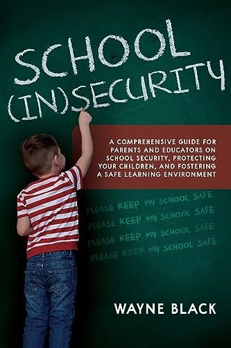 School Insecurity: A Comprehensive Guide for Parents and Educators on School Security, Protecting Your Children, and Fostering a Safe Learning Environment