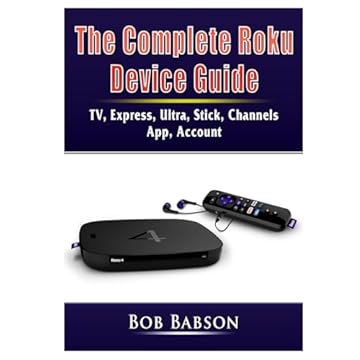 The Complete Roku Device Guide: TV, Express, Ultra, Stick, Channels, App, Account