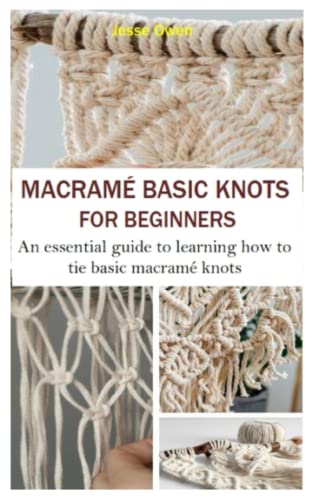 MACRAMÉ BASIC KNOTS FOR BEGINNERS: An Essential Guide to Learning How to Tie Basic Macramé Knots