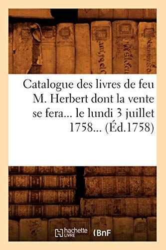 Catalogue Des Livres de Feu M. Herbert Dont La Vente Se Fera Le Lundi 3 Juillet 1758 (Éd.1758) (Generalites) (French Edition)