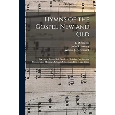 Hymns of the Gospel New and Old: for Use at Evangelistic Services, Christian Conferences, Consecration Meetings, Sabbath Schools, and the Home Circle