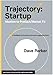 Trajectory: Startup: Ideation to Product/Market FitA Handbook for Founders and Anyone Supporting Them
