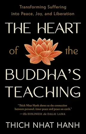 The Heart of the Buddha's Teaching: Transforming Suffering into Peace, Joy, and Liberation