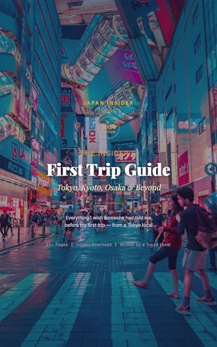 The Japan Insider's First Trip Guide: Tokyo, Kyoto, Osaka & Beyond -- Itineraries, Restaurants, Budget Tips & Local Secrets for 2026: Day-by-Day Plans, ... a Tokyo Local (Japan Insider Guides Book 1)