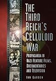 The Third Reich's Celluloid War: Propaganda in Nazi Feature Films, Documentaries and Television