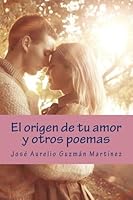 El origen de tu amor y otros poemas 1511707232 Book Cover
