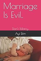 Marriage Is Evil.: Don't Marry. 1520987943 Book Cover
