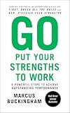Go Put Your Strengths to Work: 6 Powerful Steps to Achieve Outstanding Performance