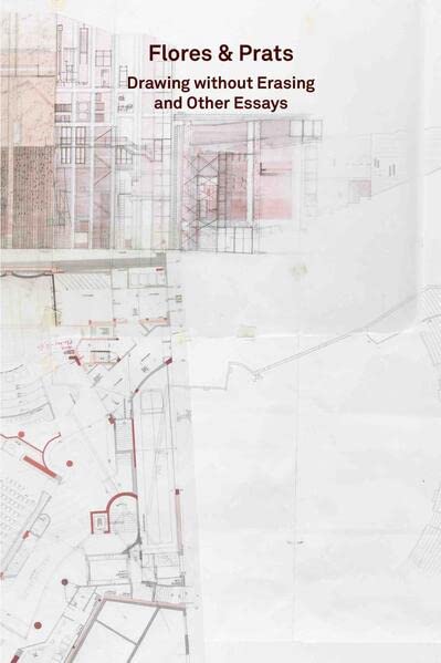 Flores & Prats: Drawing Without Erasing and Other Essays (2g Essays)