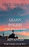 Five Short Stories to Learn Polish for Beginners, Intermediate, & Advanced: Practice Polish in Five Exciting Tales to Synthesize your Knowledge. Polish ... by Reading Stories! 13) (English Edition)