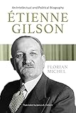 Etienne Gilson: An Intellectual and Political Biography