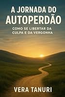 A Jornada do Autoperdão: Como Se Libertar da Culpa e da Vergonha B0FRDYTCWZ Book Cover