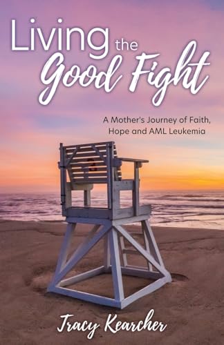 Living The Good Fight: A Mother's Journey of Faith, Hope and AML Leukemia