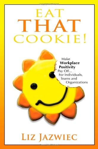 Eat THAT Cookie!: Make Workplace Positivity Pay Off...For Individuals, Teams, and Organizations
