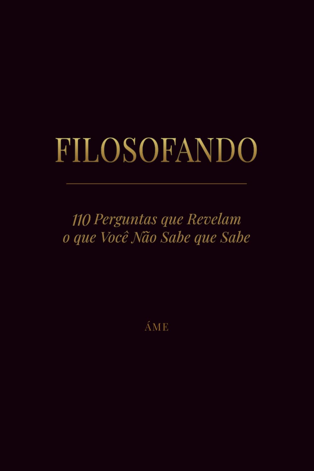 FILOSOFANDO: 110 Perguntas que revelam o que você não sabe que sabe