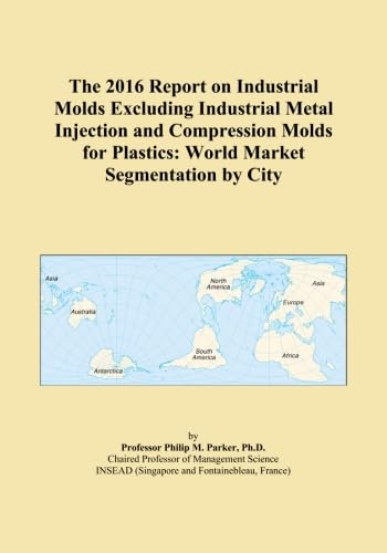 The 2016 Report on Industrial Molds Excluding Industrial Metal Injection and Compression Molds for Plastics: World Market Segmentation by City
