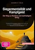Siegermentalität und Kampfgeist: Der Weg zu Resilienz und nachhaltigem Erfolg: Erfolgsgewohnheiten entwickeln, Selbstvertrauen stärken und Resilienz ... Motivation durch positive Affirmationen.